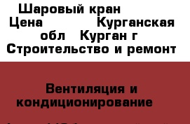 Шаровый кран Temper › Цена ­ 2 500 - Курганская обл., Курган г. Строительство и ремонт » Вентиляция и кондиционирование   